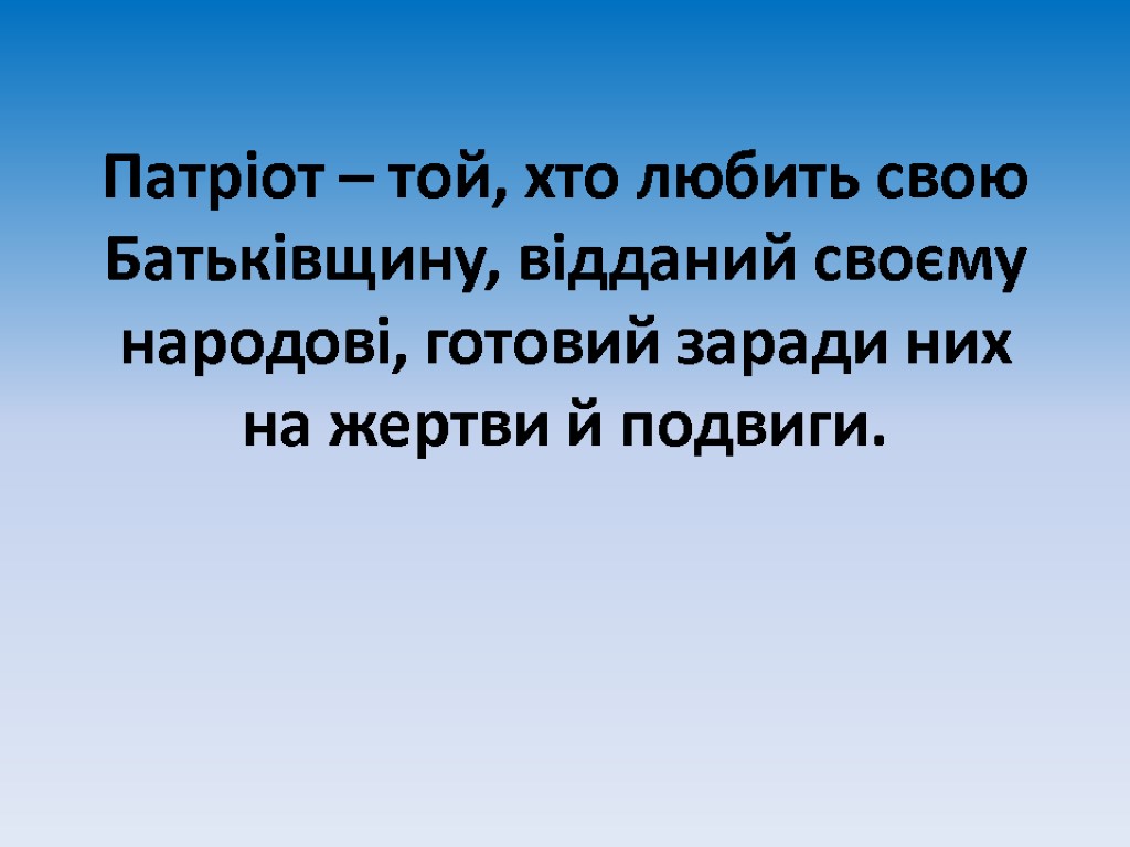 Патріот – той, хто любить свою Батьківщину, відданий своєму народові, готовий заради них на